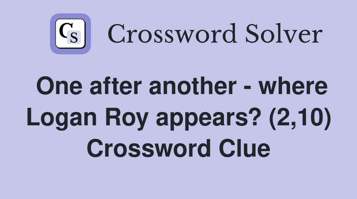 One after another where Logan Roy appears? (2,10) Crossword Clue